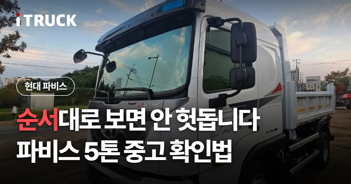 순서대로 보면 안 헛돕니다, 파비스 5톤 중고 확인법 문구가 얹힌 흰색 현대 파비스 덤프 사진