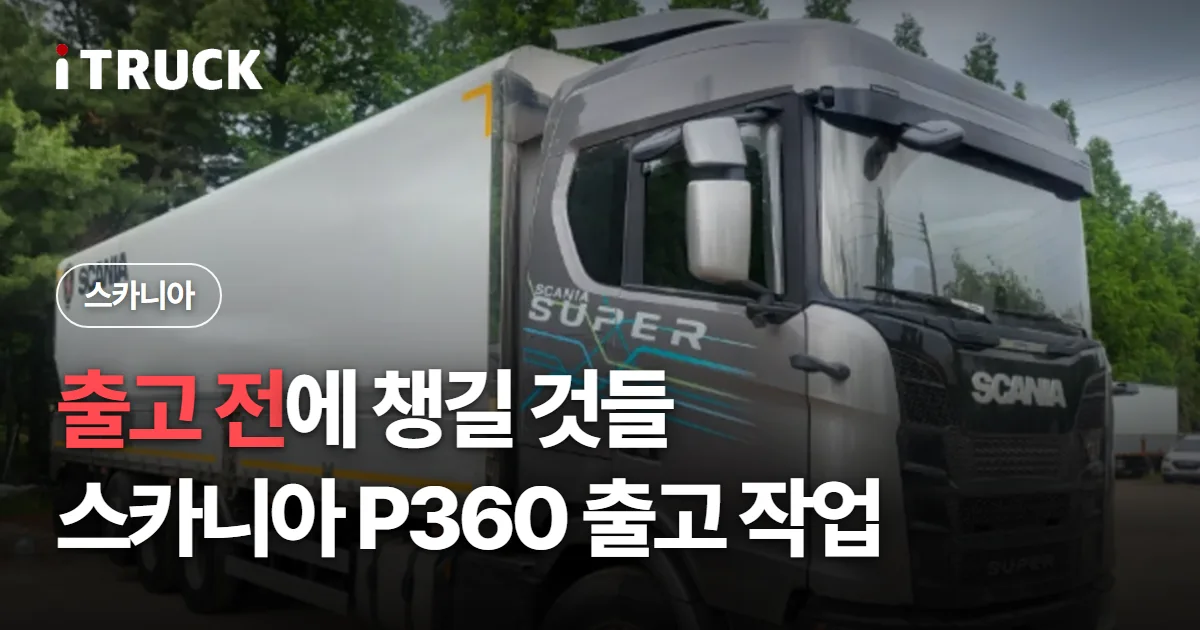 출고 전에 챙길 것들, 스카니아 P360 출고 작업 문구가 얹힌 회색 스카니아 슈퍼 윙바디 사진